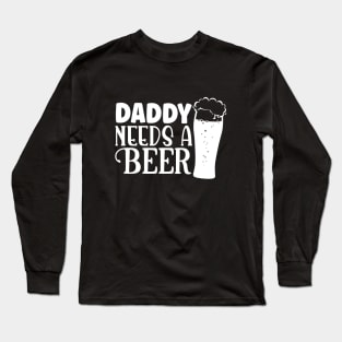 daddy needs a beer Long Sleeve T-Shirt